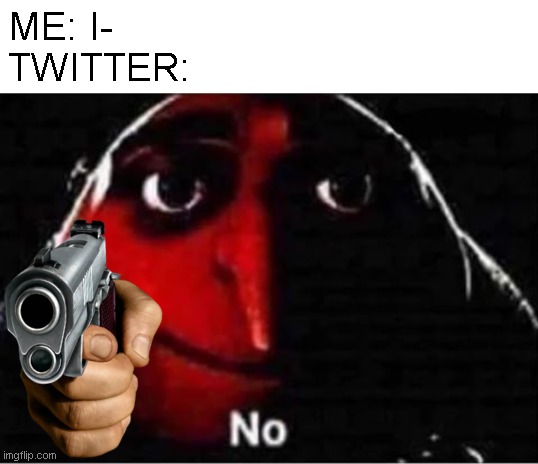 Twitter: The land of no opinions | ME: I-
TWITTER: | image tagged in gru no,twitter | made w/ Imgflip meme maker