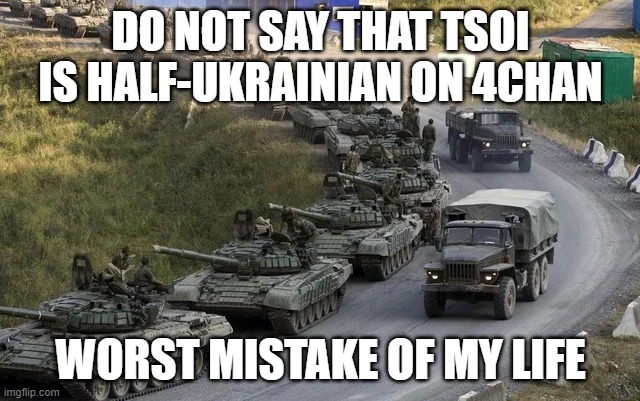 Gruppa Krovi Intensifies | DO NOT SAY THAT TSOI IS HALF-UKRAINIAN ON 4CHAN; WORST MISTAKE OF MY LIFE | image tagged in ukraine war russian vehicle column | made w/ Imgflip meme maker