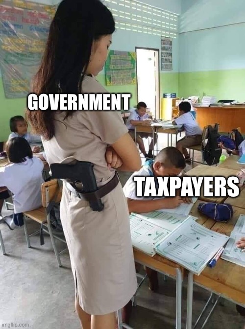 Hostile teacher | GOVERNMENT; TAXPAYERS | image tagged in hostile teacher,government,taxes,taxation is theft | made w/ Imgflip meme maker