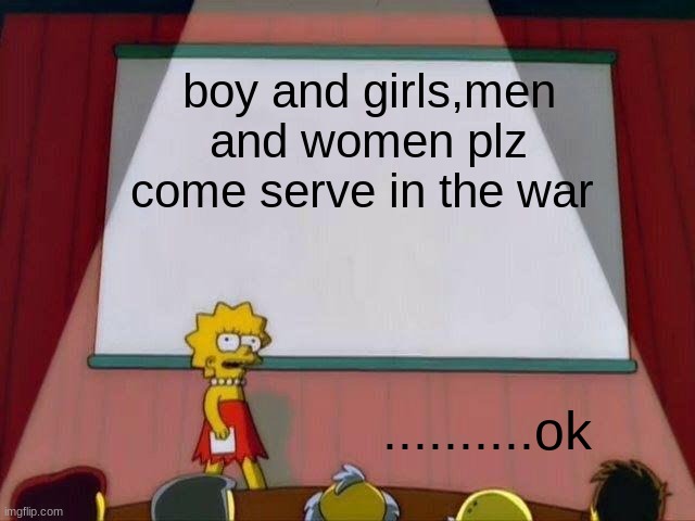 poopmonster | boy and girls,men and women plz come serve in the war; ..........ok | image tagged in lisa simpson's presentation | made w/ Imgflip meme maker