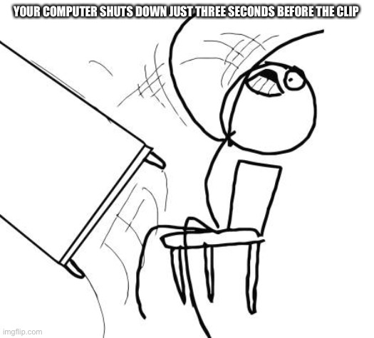 Table Flip Guy Meme | YOUR COMPUTER SHUTS DOWN JUST THREE SECONDS BEFORE THE CLIP | image tagged in memes,table flip guy | made w/ Imgflip meme maker