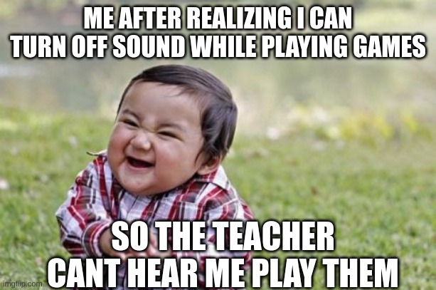 Evil Toddler | ME AFTER REALIZING I CAN TURN OFF SOUND WHILE PLAYING GAMES; SO THE TEACHER CANT HEAR ME PLAY THEM | image tagged in memes,evil toddler | made w/ Imgflip meme maker