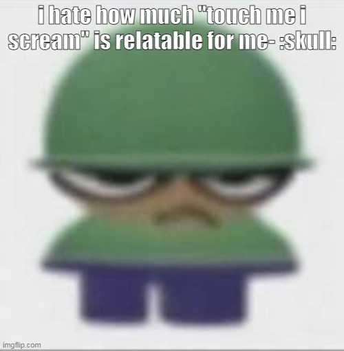 brobergunal | i hate how much "touch me i scream" is relatable for me- :skull: | made w/ Imgflip meme maker