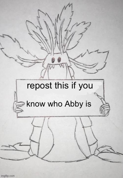 idk | repost this if you; know who Abby is | image tagged in copepod holding a sign | made w/ Imgflip meme maker