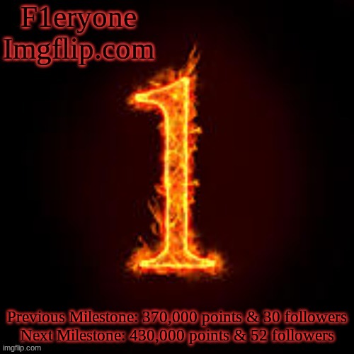 Thank you all for getting me this far... | Previous Milestone: 370,000 points & 30 followers
Next Milestone: 430,000 points & 52 followers | image tagged in f1eryone imgflip | made w/ Imgflip meme maker