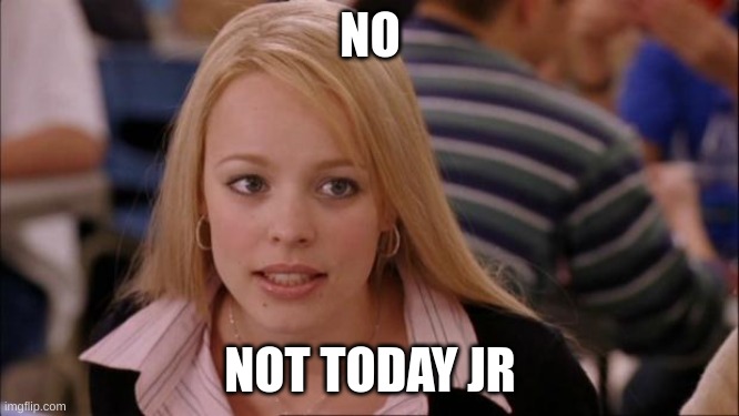 Its Not Going To Happen | NO; NOT TODAY JR | image tagged in memes,its not going to happen | made w/ Imgflip meme maker