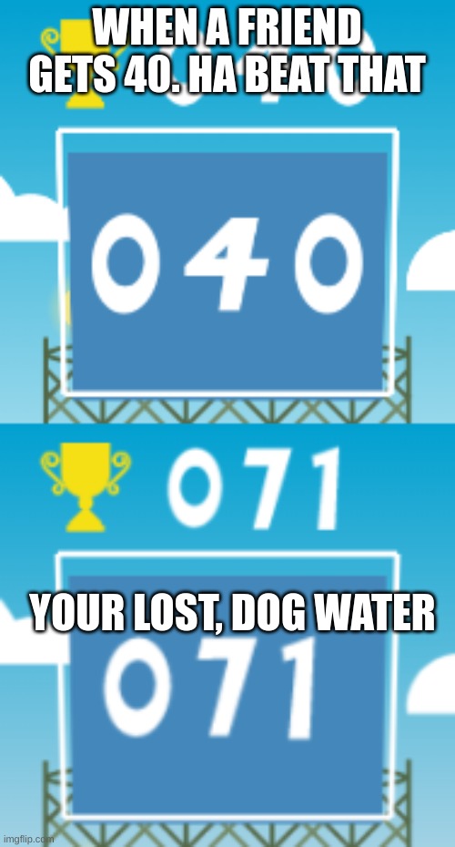 WHEN A FRIEND GETS 40. HA BEAT THAT; YOUR LOST, DOG WATER | image tagged in gaming | made w/ Imgflip meme maker