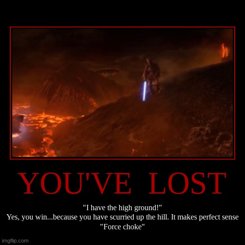 I have the high ground | YOU'VE  LOST | "I have the high ground!"
Yes, you win...because you have scurried up the hill. It makes perfect sense
"Force choke" | image tagged in funny,demotivationals,obi wan kenobi,memes,star wars | made w/ Imgflip demotivational maker