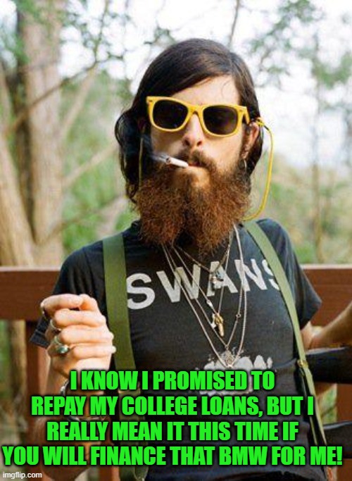 yep | I KNOW I PROMISED TO REPAY MY COLLEGE LOANS, BUT I REALLY MEAN IT THIS TIME IF YOU WILL FINANCE THAT BMW FOR ME! | image tagged in hipster | made w/ Imgflip meme maker