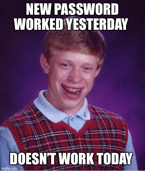 Bad Luck Brian Meme |  NEW PASSWORD WORKED YESTERDAY; DOESN’T WORK TODAY | image tagged in memes,bad luck brian | made w/ Imgflip meme maker