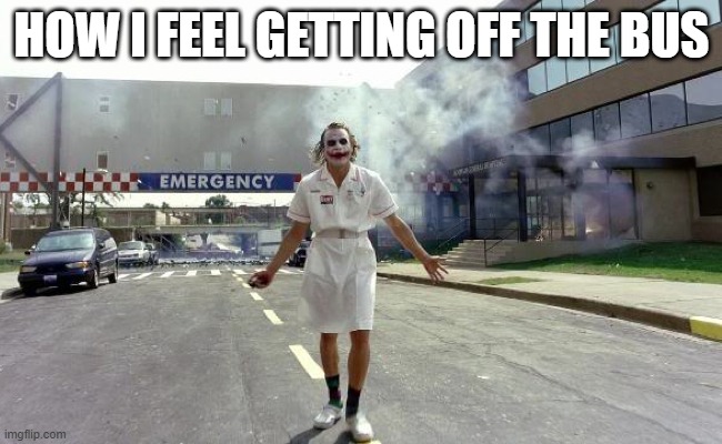 how i feel getting off the bus |  HOW I FEEL GETTING OFF THE BUS | image tagged in joker nurse | made w/ Imgflip meme maker