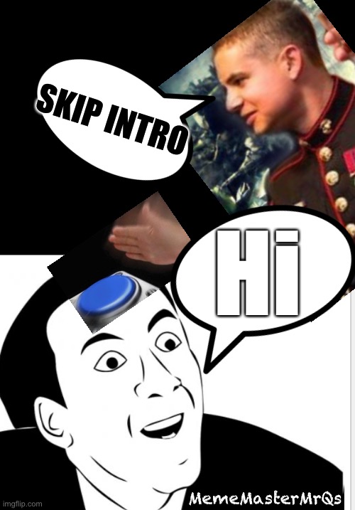 Skip intro | SKIP INTRO; Hi; MemeMasterMrQs | image tagged in funny | made w/ Imgflip meme maker