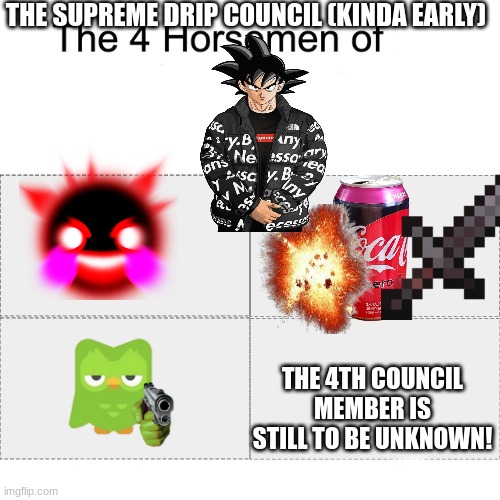 Four horsemen | THE SUPREME DRIP COUNCIL (KINDA EARLY); THE 4TH COUNCIL MEMBER IS STILL TO BE UNKNOWN! | image tagged in four horsemen | made w/ Imgflip meme maker