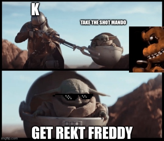 Mando rekts Freddy | K; TAKE THE SHOT MANDO; GET REKT FREDDY | image tagged in baby yoda | made w/ Imgflip meme maker