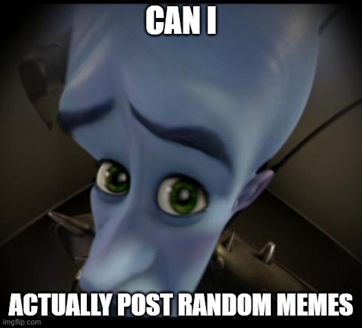 huh? | CAN I; ACTUALLY POST RANDOM MEMES | image tagged in no bitches | made w/ Imgflip meme maker