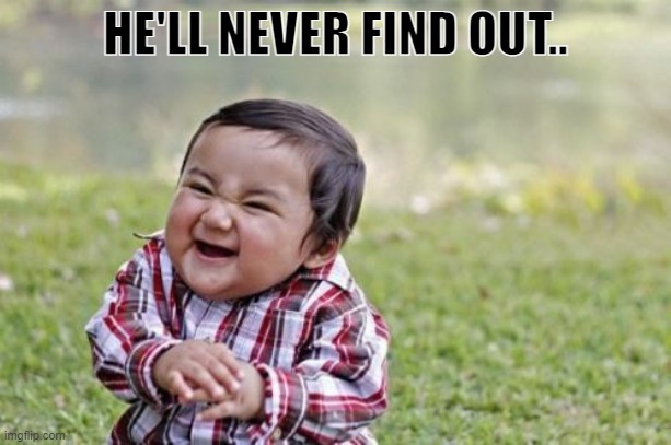 He'll never find out! | HE'LL NEVER FIND OUT.. | image tagged in memes,evil toddler | made w/ Imgflip meme maker