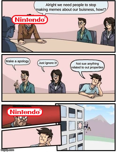 nintendo be like | Alright we need people to stop making memes about our buisness, how!? Make a apology; Just ignore it! Not sue anything related to out properties | image tagged in memes,boardroom meeting suggestion,nintendo | made w/ Imgflip meme maker