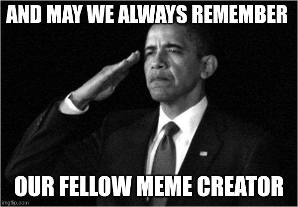 obama-salute | AND MAY WE ALWAYS REMEMBER OUR FELLOW MEME CREATOR | image tagged in obama-salute | made w/ Imgflip meme maker