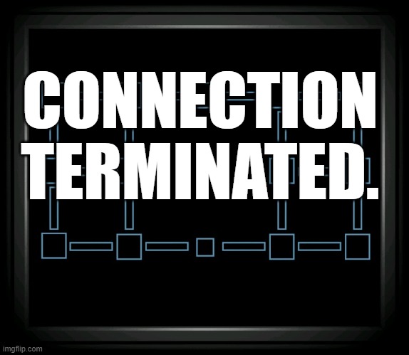 Connection terminated, but it's an imgflip post (in le comments do a part of le speech) | CONNECTION TERMINATED. | image tagged in connection terminated,fnaf 6 | made w/ Imgflip meme maker