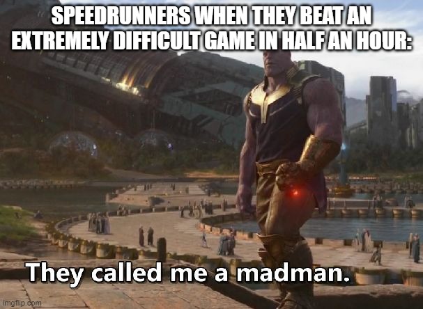 Thanos they called me a madman | SPEEDRUNNERS WHEN THEY BEAT AN EXTREMELY DIFFICULT GAME IN HALF AN HOUR: | image tagged in thanos they called me a madman | made w/ Imgflip meme maker