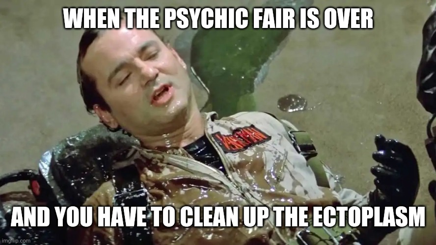 Psychic ectoplasm | WHEN THE PSYCHIC FAIR IS OVER; AND YOU HAVE TO CLEAN UP THE ECTOPLASM | image tagged in ghostbusters slime,psychic | made w/ Imgflip meme maker