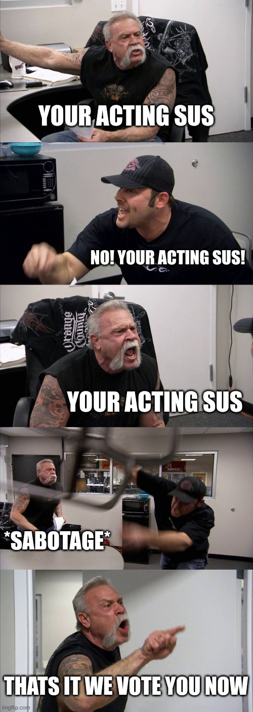American Chopper Argument | YOUR ACTING SUS; NO! YOUR ACTING SUS! YOUR ACTING SUS; *SABOTAGE*; THATS IT WE VOTE YOU NOW | image tagged in memes,american chopper argument,among us | made w/ Imgflip meme maker