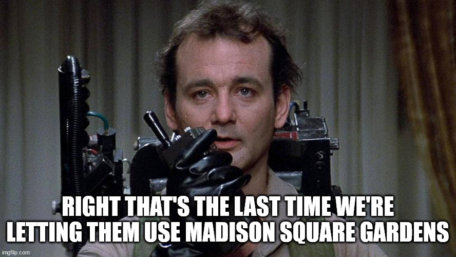 Venkman | RIGHT THAT'S THE LAST TIME WE'RE LETTING THEM USE MADISON SQUARE GARDENS | image tagged in venkman | made w/ Imgflip meme maker