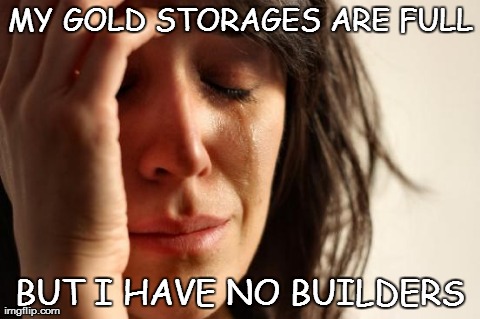 First World Problems Meme | MY GOLD STORAGES ARE FULL BUT I HAVE NO BUILDERS | image tagged in memes,first world problems | made w/ Imgflip meme maker