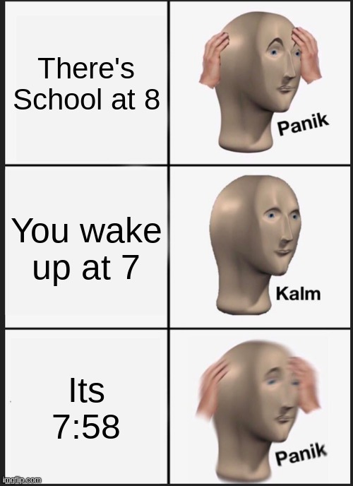 Panik Kalm Panik Meme | There's School at 8; You wake up at 7; Its 7:58 | image tagged in memes,panik kalm panik | made w/ Imgflip meme maker