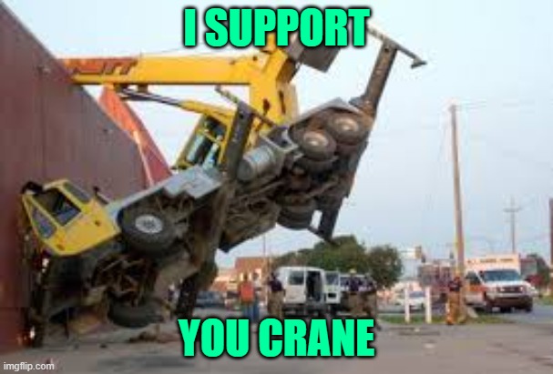 Ukraine | I SUPPORT; YOU CRANE | image tagged in crane fail,ukraine,russia,support,memes,construction | made w/ Imgflip meme maker