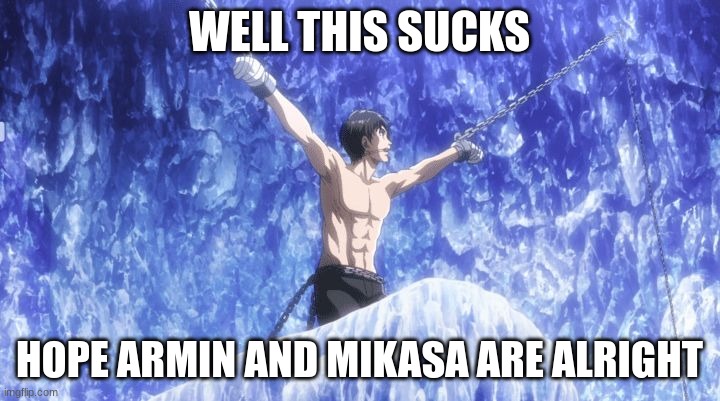 Eren chained up | WELL THIS SUCKS; HOPE ARMIN AND MIKASA ARE ALRIGHT | image tagged in eren chained up | made w/ Imgflip meme maker