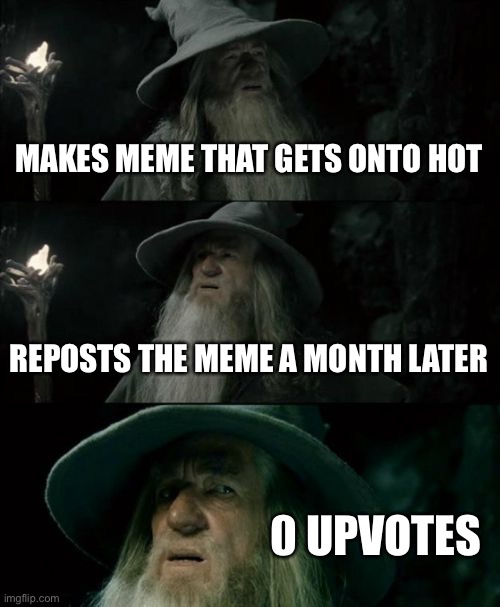 Confused Gandalf | MAKES MEME THAT GETS ONTO HOT; REPOSTS THE MEME A MONTH LATER; 0 UPVOTES | image tagged in memes,confused gandalf | made w/ Imgflip meme maker