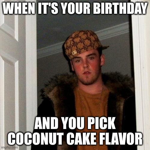 Scumbag Steve | WHEN IT'S YOUR BIRTHDAY; AND YOU PICK COCONUT CAKE FLAVOR | image tagged in scumbag steve | made w/ Imgflip meme maker