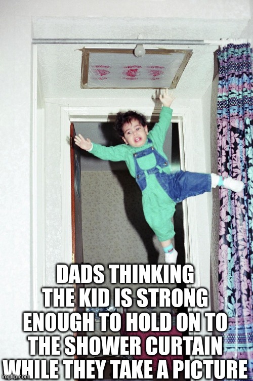 DADS THINKING THE KID IS STRONG ENOUGH TO HOLD ON TO THE SHOWER CURTAIN WHILE THEY TAKE A PICTURE | image tagged in haha | made w/ Imgflip meme maker