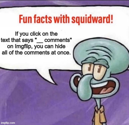 I discovered this on accident. It can come in handy. | If you click on the text that says "__ comments" on Imgflip, you can hide all of the comments at once. | image tagged in fun facts with squidward | made w/ Imgflip meme maker