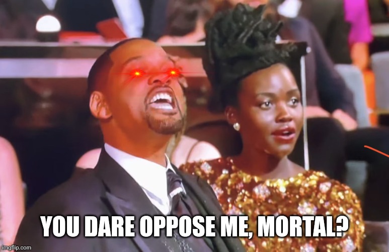 Will smith yell | YOU DARE OPPOSE ME, MORTAL? | image tagged in will smith yell | made w/ Imgflip meme maker