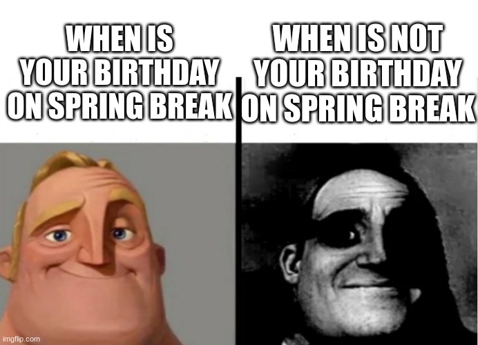 When is your birthday or not on spring break | WHEN IS NOT YOUR BIRTHDAY ON SPRING BREAK; WHEN IS YOUR BIRTHDAY ON SPRING BREAK | image tagged in funny memes,mr incredible becoming canny,mr incredible becoming uncanny | made w/ Imgflip meme maker