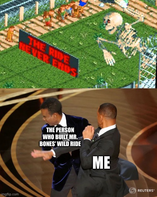 Whoever made Mr Bone’s Wild Ride will be slapped as Will-Smith style slap | THE PERSON WHO BUILT MR. BONES’ WILD RIDE; ME | image tagged in will smith punching chris rock,memes,rollercoaster tycoon,mr bones wild ride,rekt,oof | made w/ Imgflip meme maker