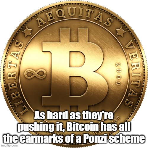 Bitcoin | As hard as they're pushing it, Bitcoin has all the earmarks of a Ponzi scheme | image tagged in bitcoin | made w/ Imgflip meme maker