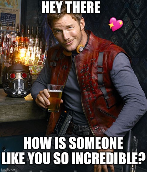 Hey there | HEY THERE; 💖; HOW IS SOMEONE LIKE YOU SO INCREDIBLE? | image tagged in guardians of galaxy,wholesome | made w/ Imgflip meme maker