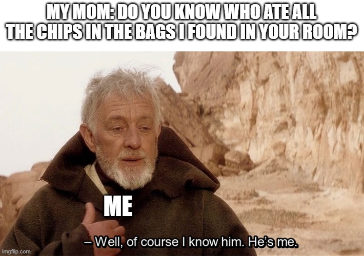Obi Wan Of course I know him, He‘s me | MY MOM: DO YOU KNOW WHO ATE ALL THE CHIPS IN THE BAGS I FOUND IN YOUR ROOM? ME | image tagged in obi wan of course i know him he s me | made w/ Imgflip meme maker