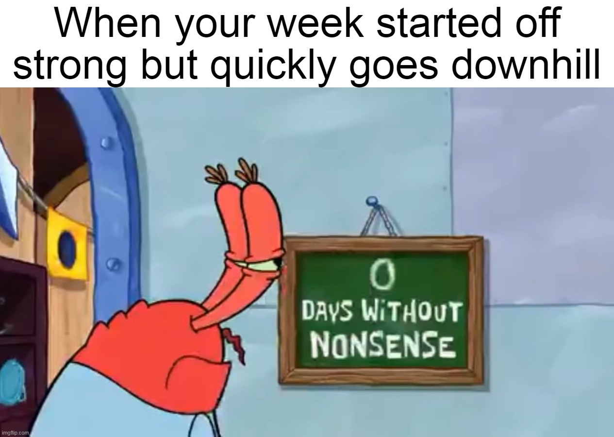 Tell Me About It | When your week started off strong but quickly goes downhill | image tagged in zero days without nonsense,meme,memes,humor | made w/ Imgflip meme maker