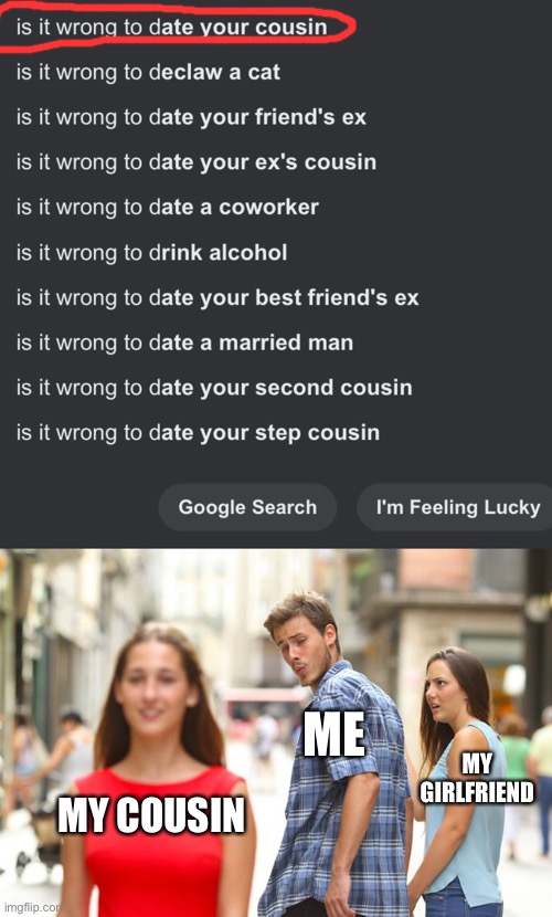 Is it wrong.. | ME; MY GIRLFRIEND; MY COUSIN | image tagged in memes,distracted boyfriend | made w/ Imgflip meme maker