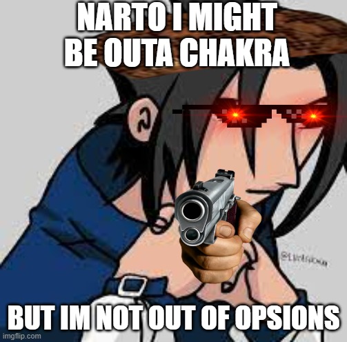 saske | NARTO I MIGHT BE OUTA CHAKRA; BUT IM NOT OUT OF OPSIONS | image tagged in sosuke uchwa | made w/ Imgflip meme maker