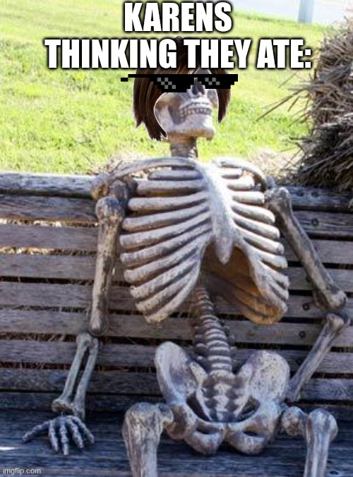 food no where to be found. | KARENS THINKING THEY ATE: | image tagged in memes,waiting skeleton | made w/ Imgflip meme maker