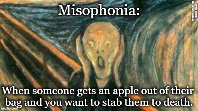 Misophonia |  Edvard Munch: The Scream/minkpen; Misophonia:; When someone gets an apple out of their 
bag and you want to stab them to death. | image tagged in misophonia,noise,sensitivity,irritating,scream | made w/ Imgflip meme maker