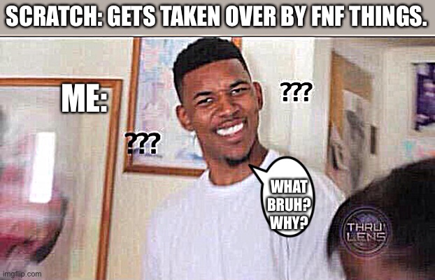 Why has it happened | SCRATCH: GETS TAKEN OVER BY FNF THINGS. ME:; WHAT BRUH? WHY? | image tagged in black guy confused | made w/ Imgflip meme maker