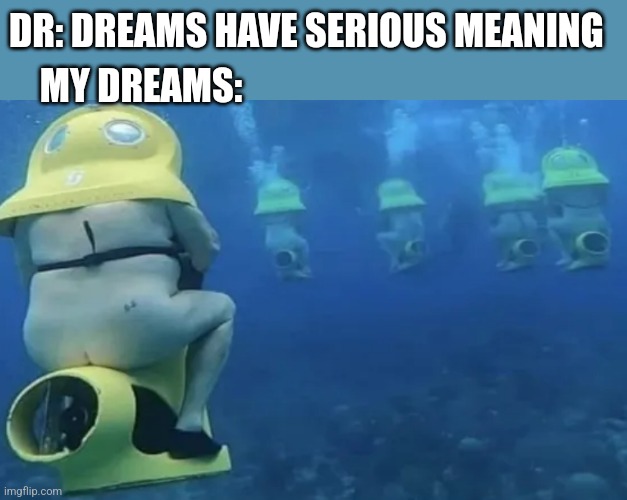 DR: DREAMS HAVE SERIOUS MEANING; MY DREAMS: | image tagged in funny memes | made w/ Imgflip meme maker