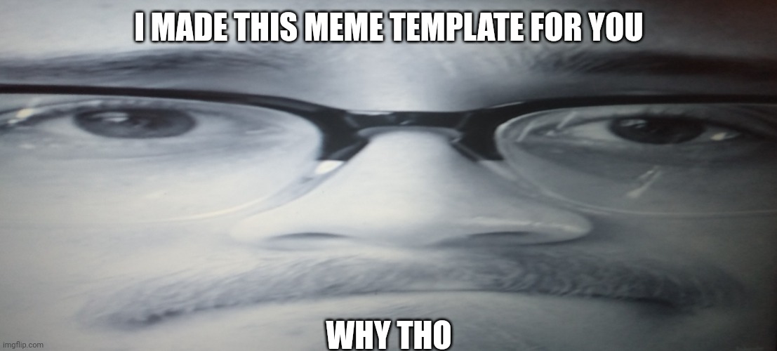 I MADE THIS MEME TEMPLATE FOR YOU; WHY THO | image tagged in papa why tho | made w/ Imgflip meme maker
