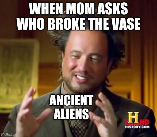 This is just about relatable to everyone | WHEN MOM ASKS WHO BROKE THE VASE; ANCIENT ALIENS | image tagged in memes,ancient aliens | made w/ Imgflip meme maker